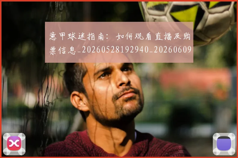 意甲球迷指南：如何观看直播及购票信息_20260528192940_20260609194442
