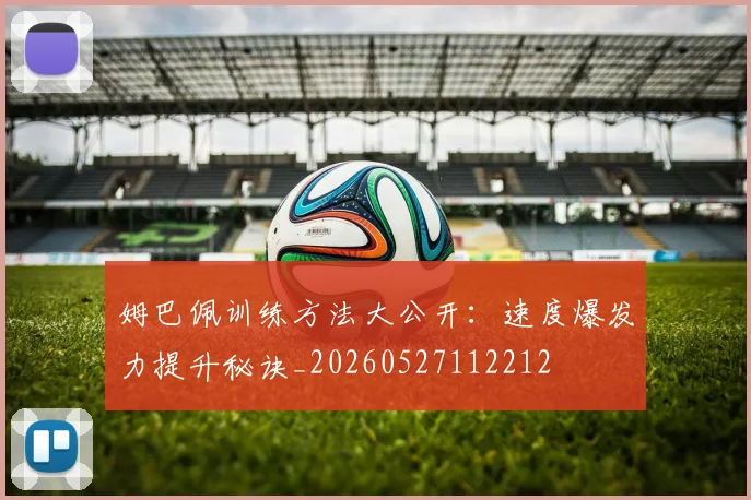 姆巴佩训练方法大公开：速度爆发力提升秘诀_20260527112212