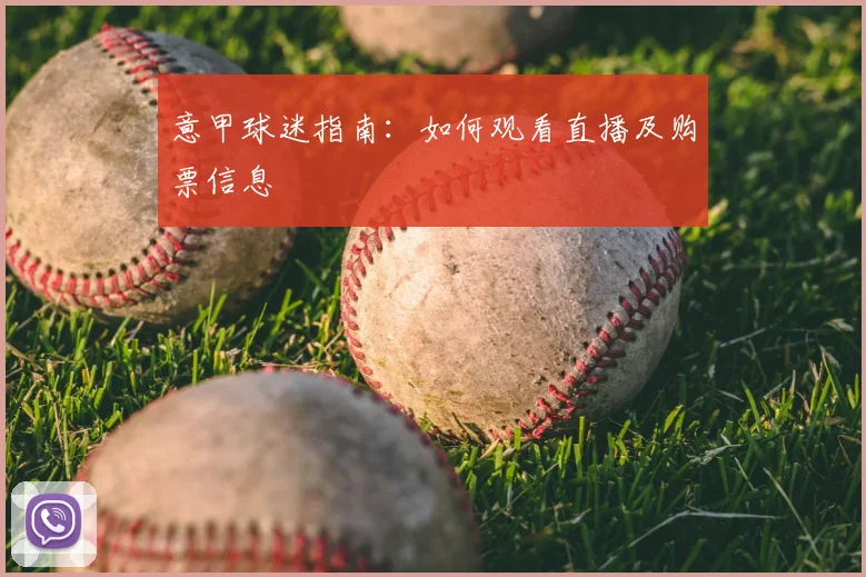 意甲球迷指南：如何观看直播及购票信息