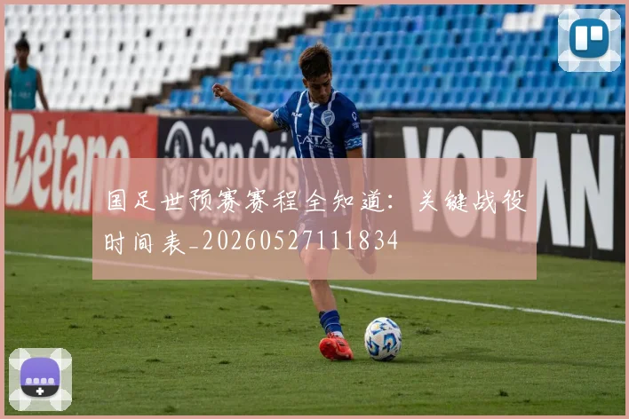国足世预赛赛程全知道：关键战役时间表_20260527111834