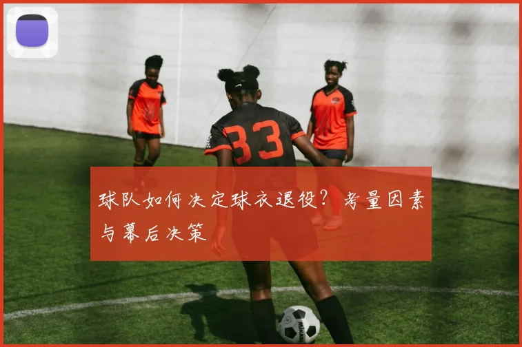 球队如何决定球衣退役？考量因素与幕后决策