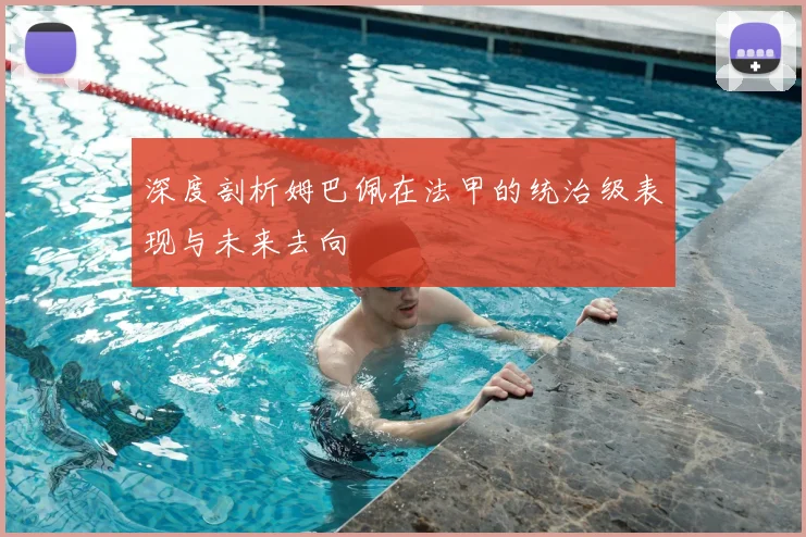 深度剖析姆巴佩在法甲的统治级表现与未来去向