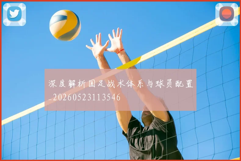 深度解析国足战术体系与球员配置_20260523113546