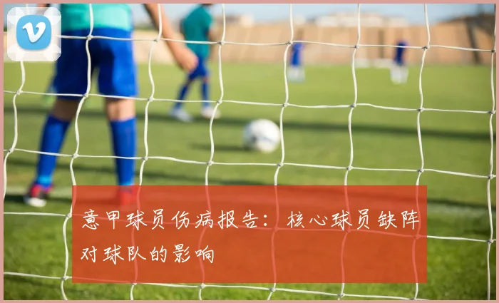 意甲球员伤病报告：核心球员缺阵对球队的影响