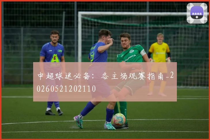 中超球迷必备:各主场观赛指南_20260521202110