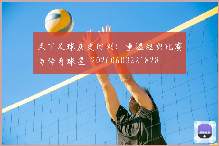 天下足球历史时刻:重温经典比赛与传奇球星_20260603221828
