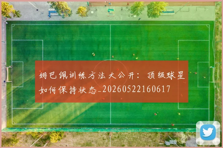 姆巴佩训练方法大公开：顶级球星如何保持状态_20260522160617