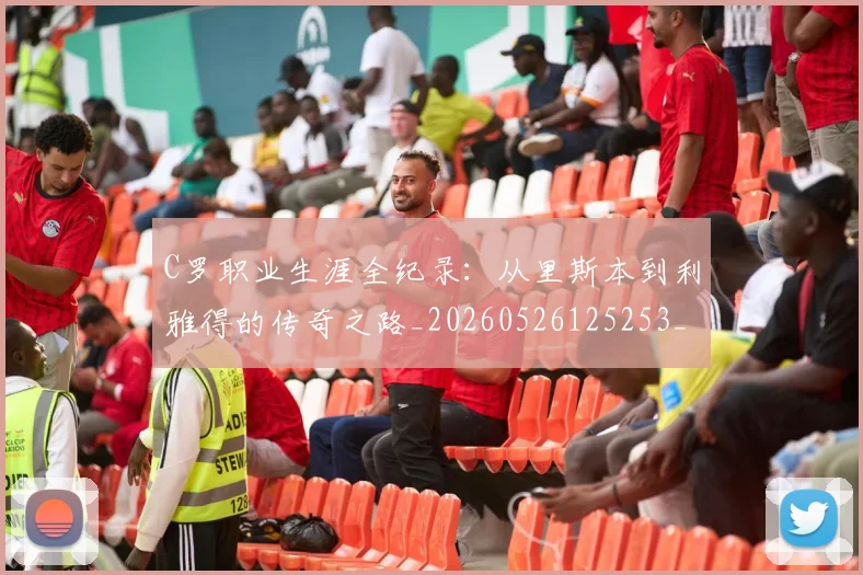 C罗职业生涯全纪录：从里斯本到利雅得的传奇之路_20260526125253_20260606165450