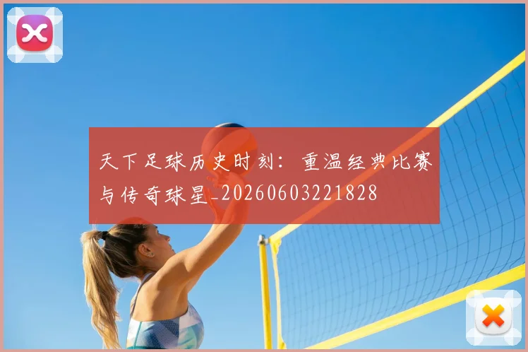 天下足球历史时刻：重温经典比赛与传奇球星_20260603221828