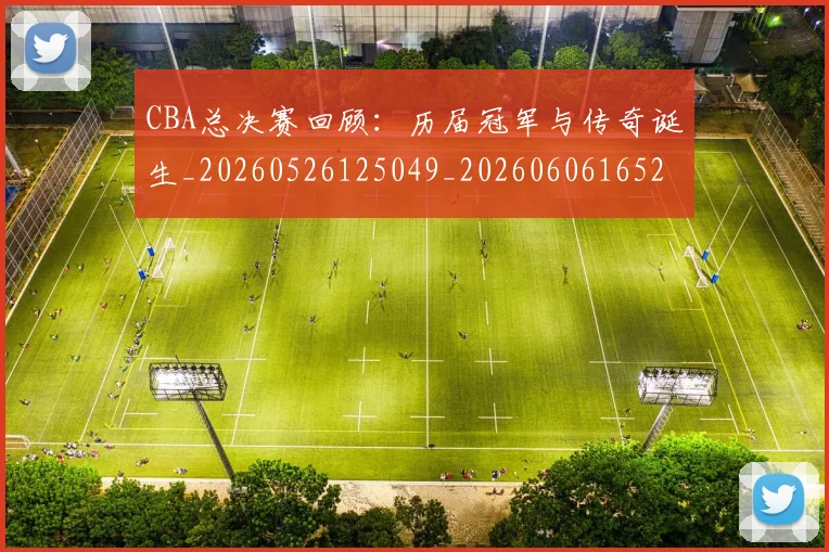CBA总决赛回顾:历届冠军与传奇诞生_20260526125049_20260606165219