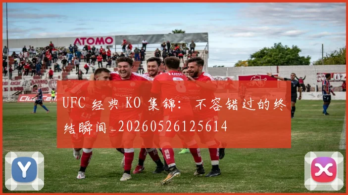 UFC 经典 KO 集锦：不容错过的终结瞬间_20260526125614