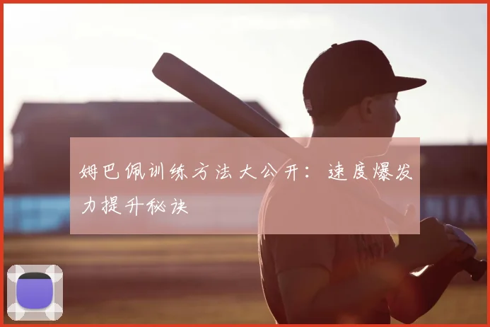 姆巴佩训练方法大公开：速度爆发力提升秘诀
